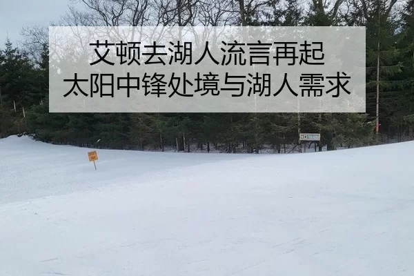 艾顿去湖人流言再起 太阳中锋处境与湖人需求 - xingkong